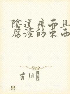 阴道痒而且有豆腐渣的东西