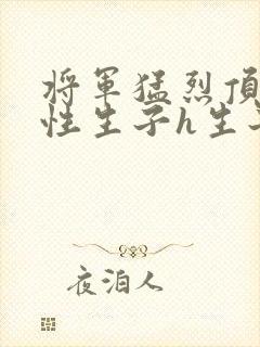 将军猛烈顶弄双性生子h生子