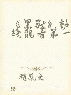 《黑兽》动漫在线观看第一集