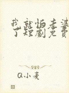 我就怕老婆怎么了短剧免费观看