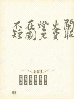 不在灯火阑珊处短剧免费版观看