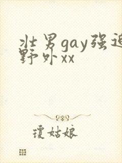 壮男gay强迫野外xx