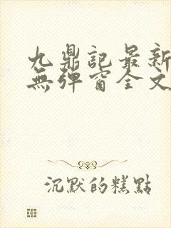 九鼎记最新章节无弹窗全文免费阅读