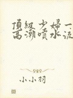 顶级少妇一线天高潮喷水流出白浆封面