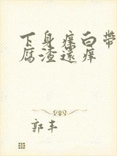 下身痒白带呈豆腐渣还痒