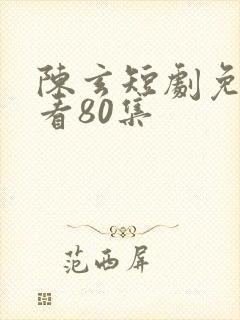 陈玄短剧免费观看80集