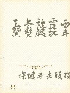 王冬被霍雨浩扒开双腿玩弄小说