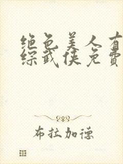 绝色美人有话说综武侠免费阅读