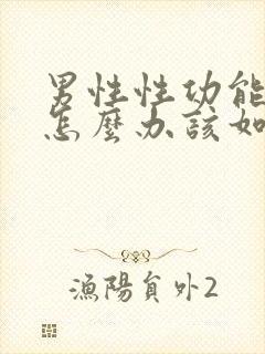 男性性功能下降怎么办该如何治