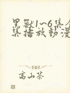 黑兽1~6集全集播放动漫版免费观看