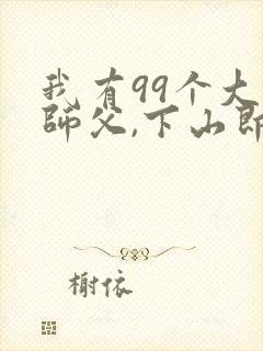 我有99个大佬师父,下山即无敌