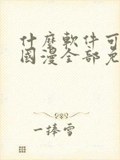 什么软件可以看国漫全部免费