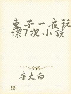 东子一夜玩弄白洁7次小说