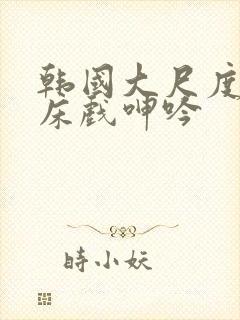 韩国大尺度做爰床戏呻吟