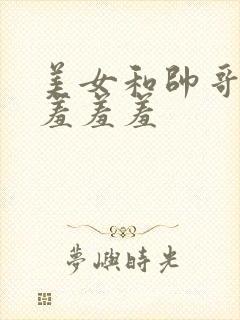 美女和帅哥一起羞羞羞