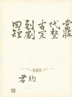 回到古代当太子短剧完整版在线观看短剧