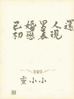 已婚男人还爱着初恋表现