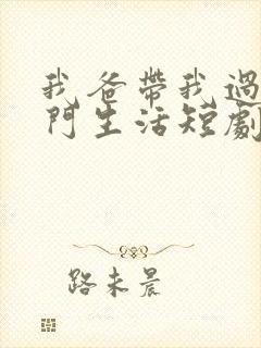 我爸带我过上豪门生活短剧免费观看