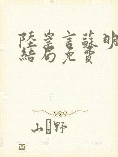 陆崇言苏明熙大结局免费