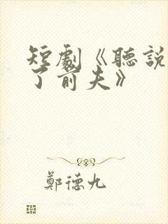 短剧《听说我成了前夫》