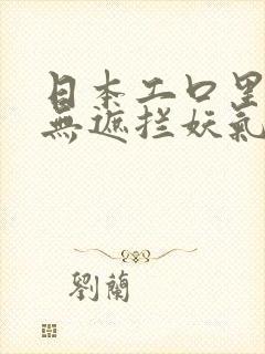日本工口里番h无遮拦妖气
