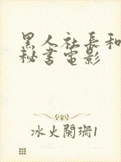 黑人社长和人妻秘书电影