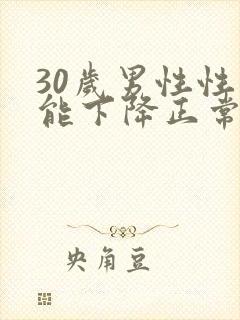 30岁男性性功能下降正常吗