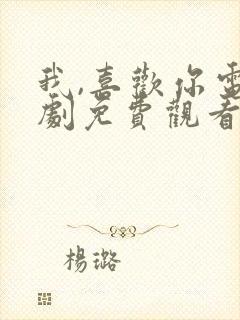 我,喜欢你电视剧免费观看完整版高清