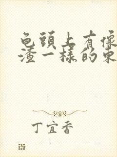 龟头上有像豆腐渣一样的东西