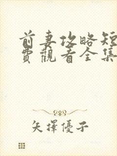 前妻攻略短剧免费观看全集完整版