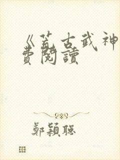 《荒古武神》免费阅读