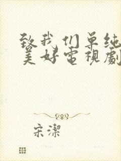 致我们单纯的小美好电视剧剧情