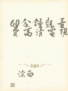 60分钟观看免费高清电视剧在线观看