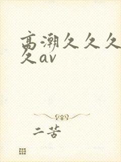 高潮久久久久久久av