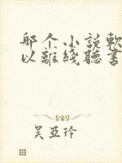 哪个小说软件可以离线听书