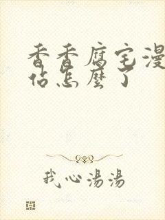 香香腐宅漫画网站怎么了