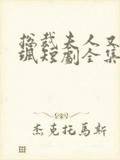 总裁夫人又美又飒短剧全集免费观看