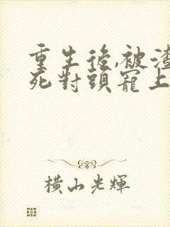 重生后,被渣男死对头宠上天小说斗