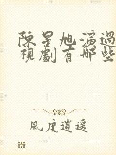 陈星旭演过的电视剧有哪些