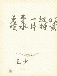 免费一级a高潮喷水片特黄