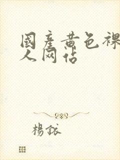 国产黄色裸体女人网站