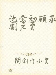 沈念初顾承安短剧免费