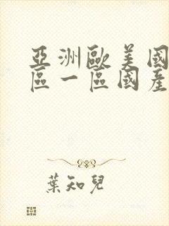 亚洲欧美国产专区一区国产亚洲视频在线