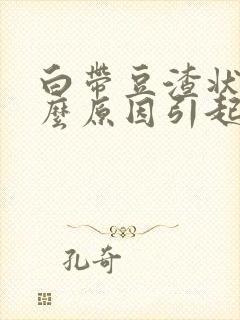 白带豆渣状是什么原因引起的