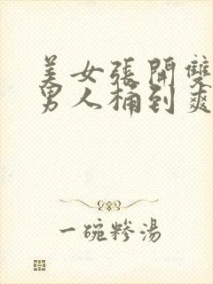 美女张开双腿让男人桶到爽