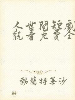 人世间短剧在线观看免费全集高清