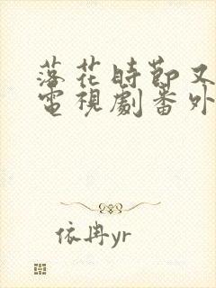 落花时节又逢君电视剧番外