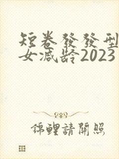 短卷发发型图片女减龄2023