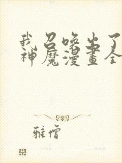 我召唤出了诸天神魔漫画全集免费