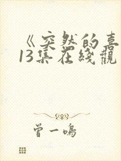 《突然的喜欢》13集在线观看免费